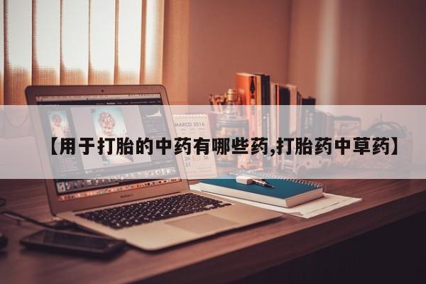 米非司酮片打胎药专卖微信【用于打胎的中药有哪些药,打胎药中草药】