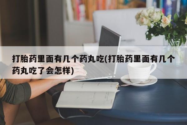 米非司酮片打胎药专卖微信打胎药里面有几个药丸吃(打胎药里面有几个药丸吃了会怎样)