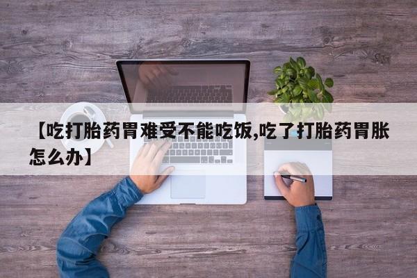 米非司酮片打胎药专卖微信【吃打胎药胃难受不能吃饭,吃了打胎药胃胀怎么办】