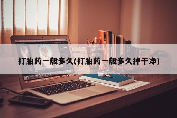 米非司酮片打胎药专卖微信打胎药一般多久(打胎药一般多久掉干净)