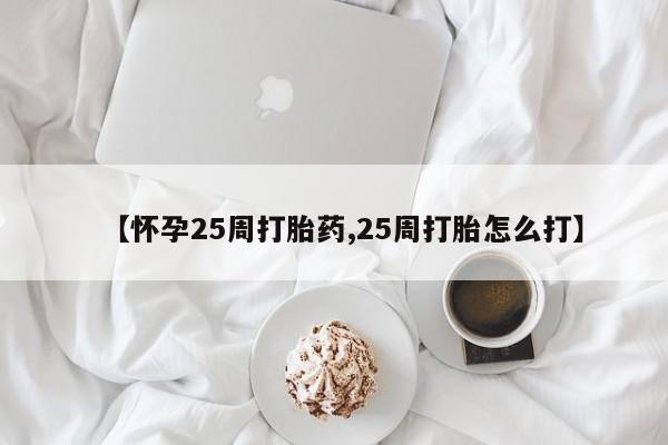 米非司酮片打胎药专卖微信【怀孕25周打胎药,25周打胎怎么打】