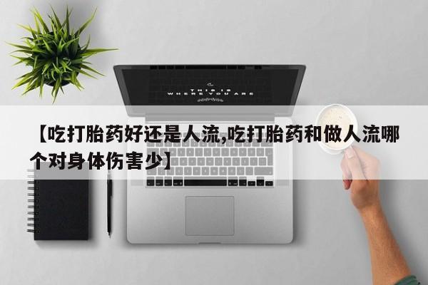 米非司酮片打胎药专卖微信【吃打胎药好还是人流,吃打胎药和做人流哪个对身体伤害少】