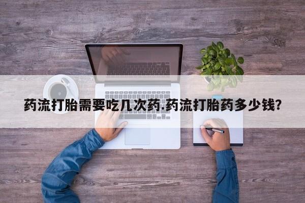 米非司酮片打胎药专卖微信药流打胎需要吃几次药.药流打胎药多少钱？