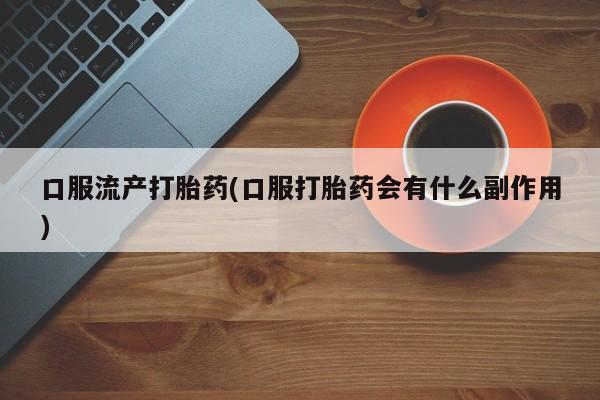 米非司酮片打胎药专卖微信口服流产打胎药(口服打胎药会有什么副作用)