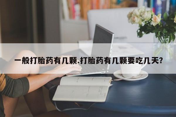 米非司酮片打胎药专卖微信一般打胎药有几颗.打胎药有几颗要吃几天？