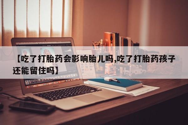 米非司酮片打胎药专卖微信【吃了打胎药会影响胎儿吗,吃了打胎药孩子还能留住吗】