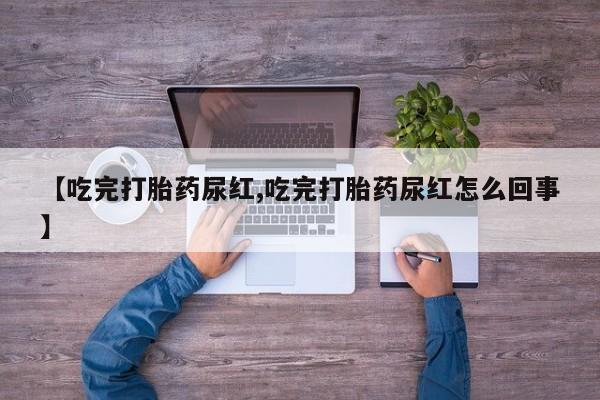 米非司酮片打胎药专卖微信【吃完打胎药尿红,吃完打胎药尿红怎么回事】