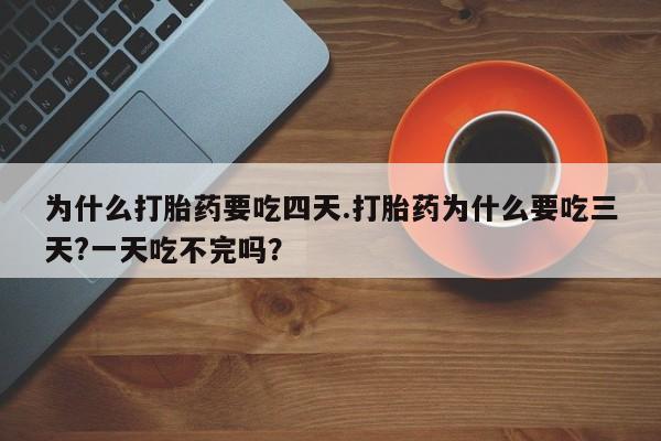 米非司酮片打胎药专卖微信为什么打胎药要吃四天.打胎药为什么要吃三天?一天吃不完吗？