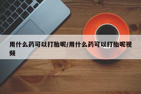 米非司酮片打胎药专卖微信用什么药可以打胎呢/用什么药可以打胎呢视频