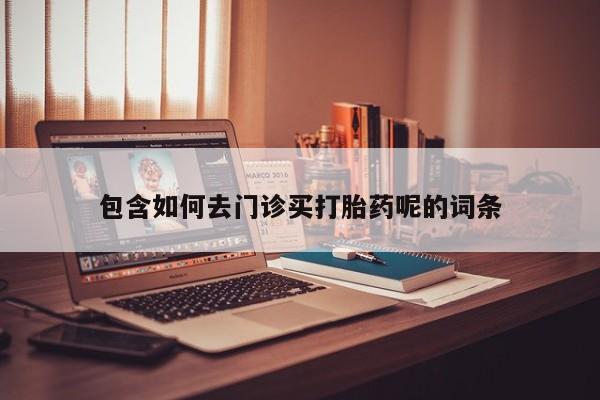 米非司酮片打胎药专卖微信包含如何去门诊买打胎药呢的词条
