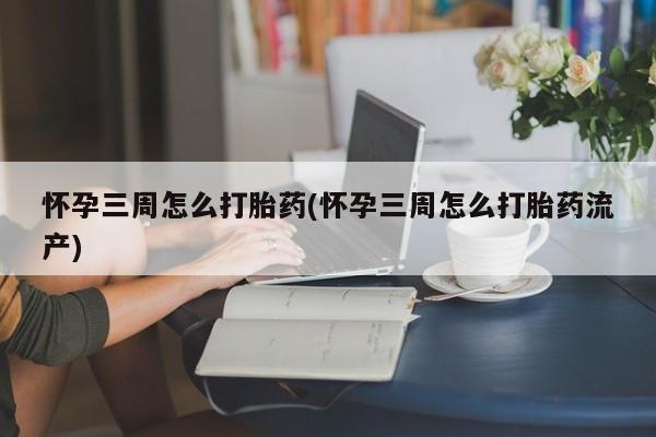 米非司酮片打胎药专卖微信怀孕三周怎么打胎药(怀孕三周怎么打胎药流产)