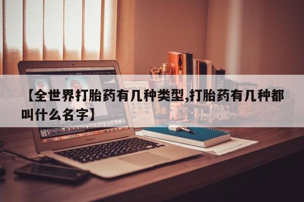 米非司酮片打胎药专卖微信【全世界打胎药有几种类型,打胎药有几种都叫什么名字】