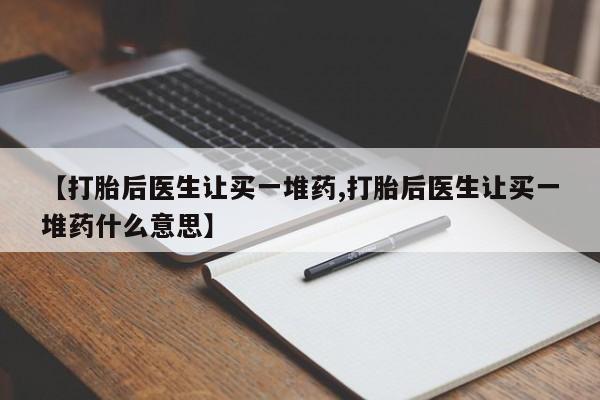 米非司酮片打胎药专卖微信【打胎后医生让买一堆药,打胎后医生让买一堆药什么意思】
