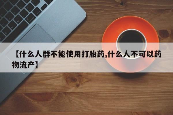 米非司酮片打胎药专卖微信【什么人群不能使用打胎药,什么人不可以药物流产】