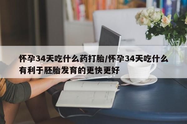 米非司酮片打胎药专卖微信怀孕34天吃什么药打胎/怀孕34天吃什么有利于胚胎发育的更快更好