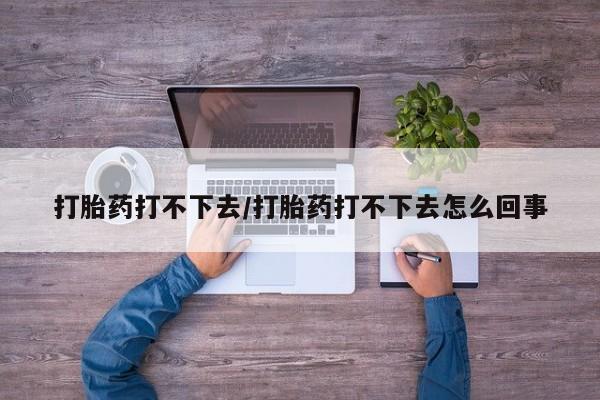 米非司酮片打胎药专卖微信打胎药打不下去/打胎药打不下去怎么回事