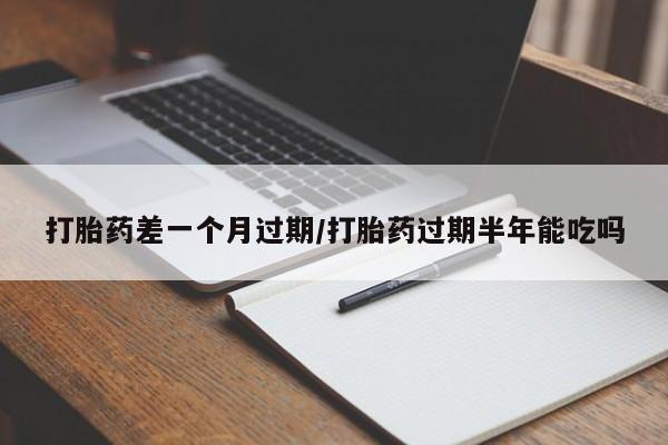 米非司酮片打胎药专卖微信打胎药差一个月过期/打胎药过期半年能吃吗