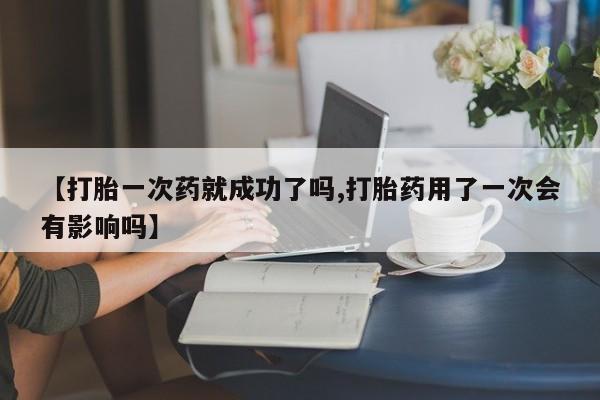 米非司酮片打胎药专卖微信【打胎一次药就成功了吗,打胎药用了一次会有影响吗】