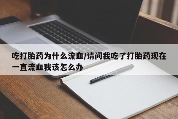 米非司酮片打胎药专卖微信吃打胎药为什么流血/请问我吃了打胎药现在一直流血我该怎么办