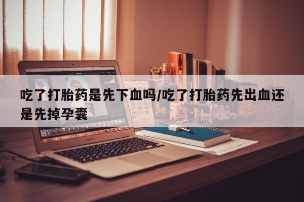 米非司酮片打胎药专卖微信吃了打胎药是先下血吗/吃了打胎药先出血还是先掉孕囊