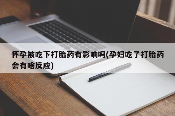 米非司酮片打胎药专卖微信怀孕被吃下打胎药有影响吗(孕妇吃了打胎药会有啥反应)