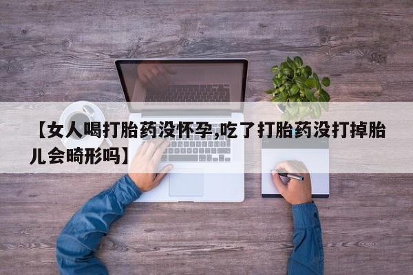 米非司酮片打胎药专卖微信【女人喝打胎药没怀孕,吃了打胎药没打掉胎儿会畸形吗】