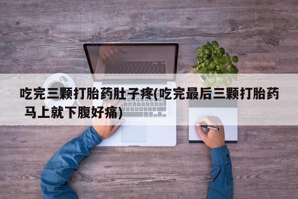 米非司酮片打胎药专卖微信吃完三颗打胎药肚子疼(吃完最后三颗打胎药 马上就下腹好痛)