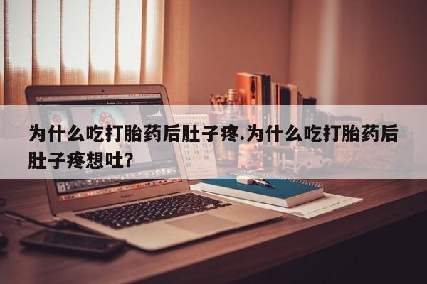 米非司酮片打胎药专卖微信为什么吃打胎药后肚子疼.为什么吃打胎药后肚子疼想吐?