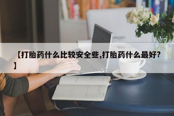 米非司酮片打胎药专卖微信【打胎药什么比较安全些,打胎药什么最好?】