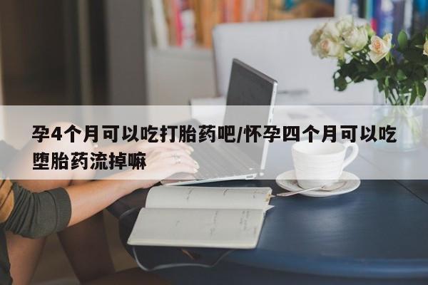 米非司酮片打胎药专卖微信孕4个月可以吃打胎药吧/怀孕四个月可以吃堕胎药流掉嘛