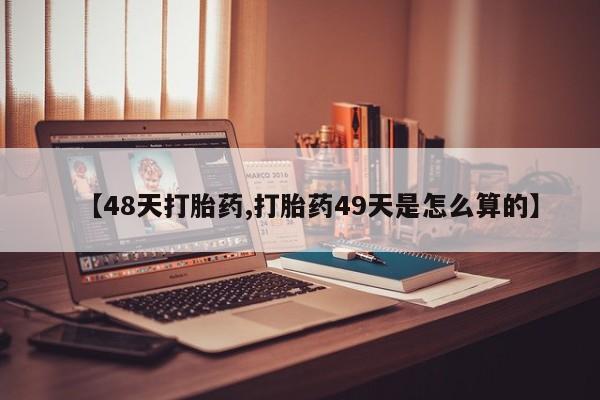 米非司酮片打胎药专卖微信【48天打胎药,打胎药49天是怎么算的】