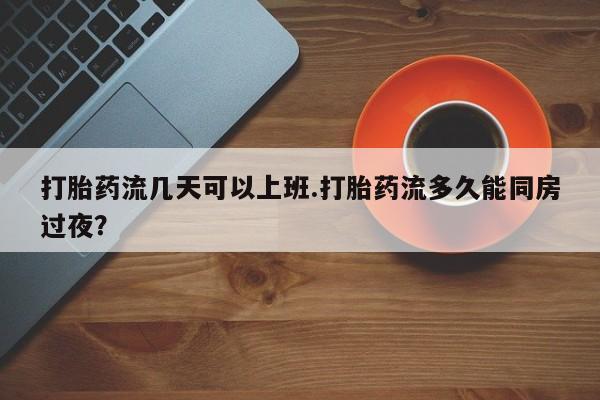 米非司酮片打胎药专卖微信打胎药流几天可以上班.打胎药流多久能同房过夜?