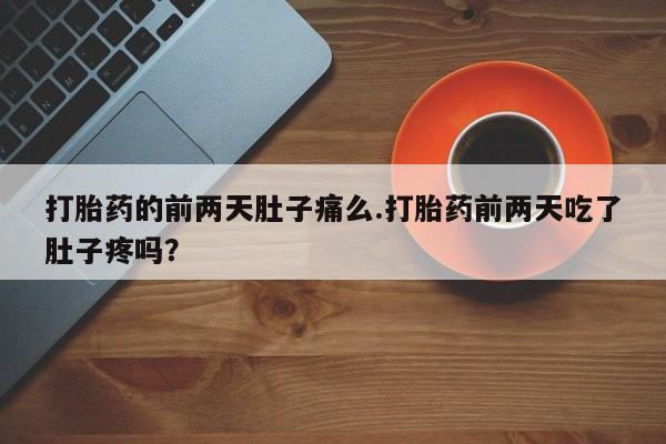 米非司酮片打胎药专卖微信打胎药的前两天肚子痛么.打胎药前两天吃了肚子疼吗？
