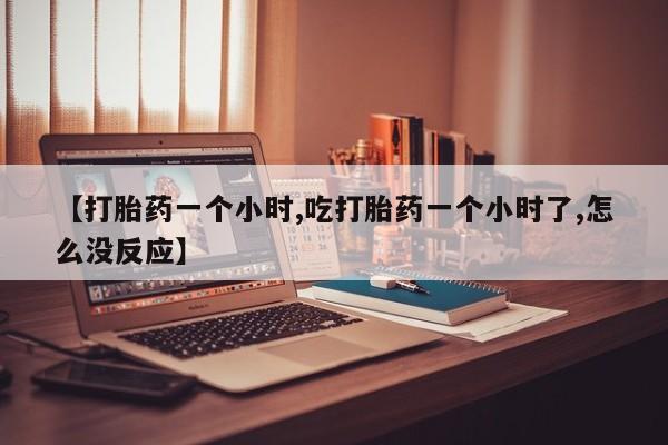 米非司酮片打胎药专卖微信【打胎药一个小时,吃打胎药一个小时了,怎么没反应】