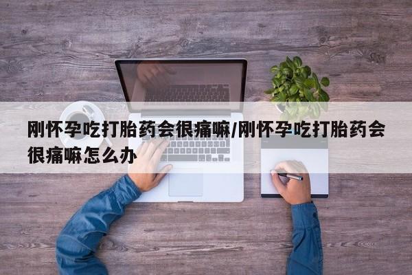 米非司酮片打胎药专卖微信刚怀孕吃打胎药会很痛嘛/刚怀孕吃打胎药会很痛嘛怎么办