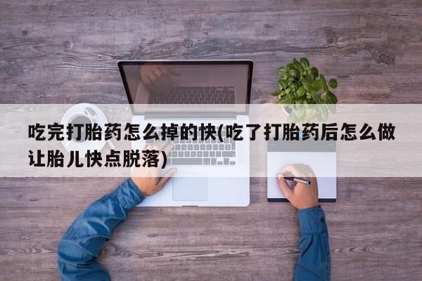 米非司酮片打胎药专卖微信吃完打胎药怎么掉的快(吃了打胎药后怎么做让胎儿快点脱落)