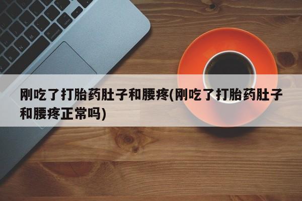 米非司酮片打胎药专卖微信刚吃了打胎药肚子和腰疼(刚吃了打胎药肚子和腰疼正常吗)