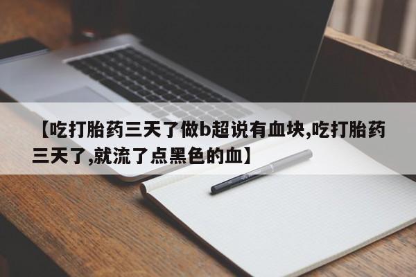 米非司酮片打胎药专卖微信【吃打胎药三天了做b超说有血块,吃打胎药三天了,就流了点黑色的血】