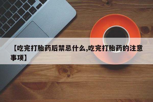 米非司酮片打胎药专卖微信【吃完打胎药后禁忌什么,吃完打胎药的注意事项】