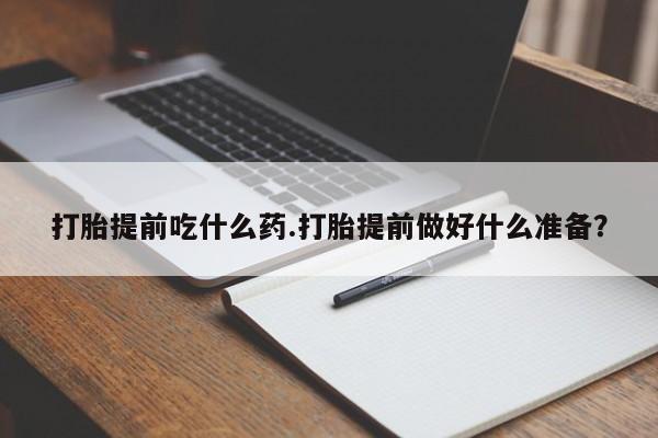 米非司酮片打胎药专卖微信打胎提前吃什么药.打胎提前做好什么准备？