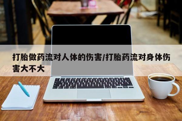 米非司酮片打胎药专卖微信打胎做药流对人体的伤害/打胎药流对身体伤害大不大