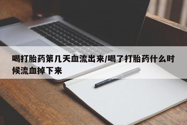 米非司酮片打胎药专卖微信喝打胎药第几天血流出来/喝了打胎药什么时候流血掉下来