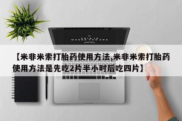 米非司酮片打胎药专卖微信【米非米索打胎药使用方法,米非米索打胎药使用方法是先吃2片半小时后吃四片】
