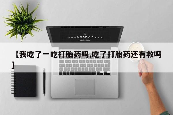 米非司酮片打胎药专卖微信【我吃了一吃打胎药吗,吃了打胎药还有救吗】