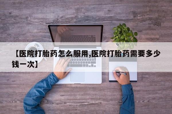 米非司酮片打胎药专卖微信【医院打胎药怎么服用,医院打胎药需要多少钱一次】