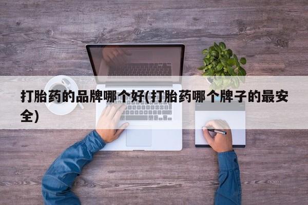 米非司酮片打胎药专卖微信打胎药的品牌哪个好(打胎药哪个牌子的最安全)
