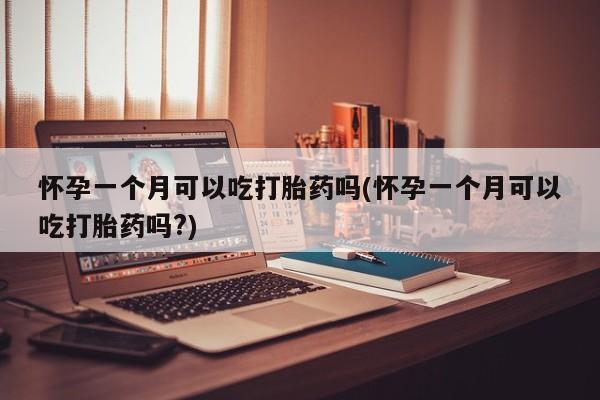 米非司酮片打胎药专卖微信怀孕一个月可以吃打胎药吗(怀孕一个月可以吃打胎药吗?)