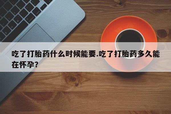 米非司酮片打胎药专卖微信吃了打胎药什么时候能要.吃了打胎药多久能在怀孕？