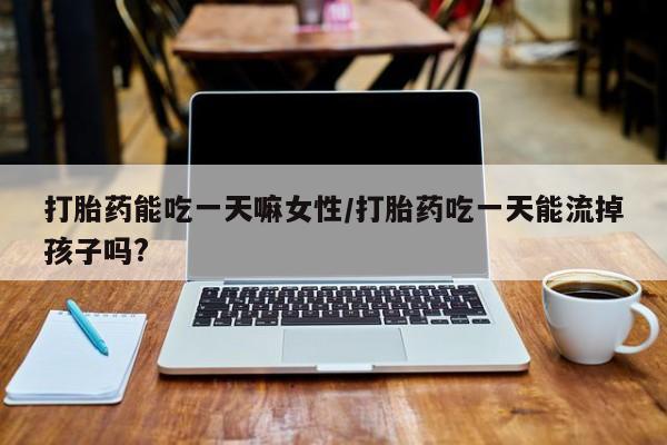 米非司酮片打胎药专卖微信打胎药能吃一天嘛女性/打胎药吃一天能流掉孩子吗?