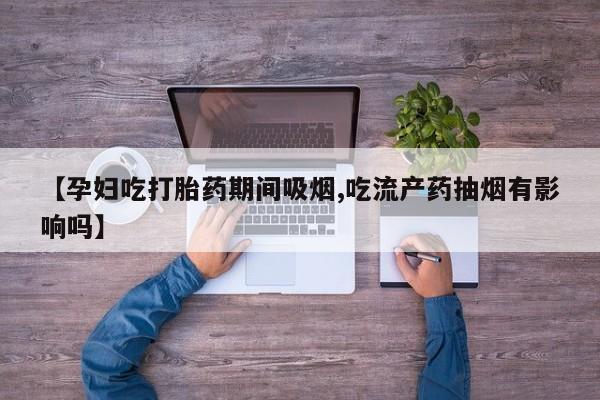 米非司酮片打胎药专卖微信【孕妇吃打胎药期间吸烟,吃流产药抽烟有影响吗】